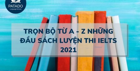 TRỌN BỘ TỪ A - Z NHỮNG ĐẦU SÁCH LUYỆN THI IELTS 2021-PATADO
