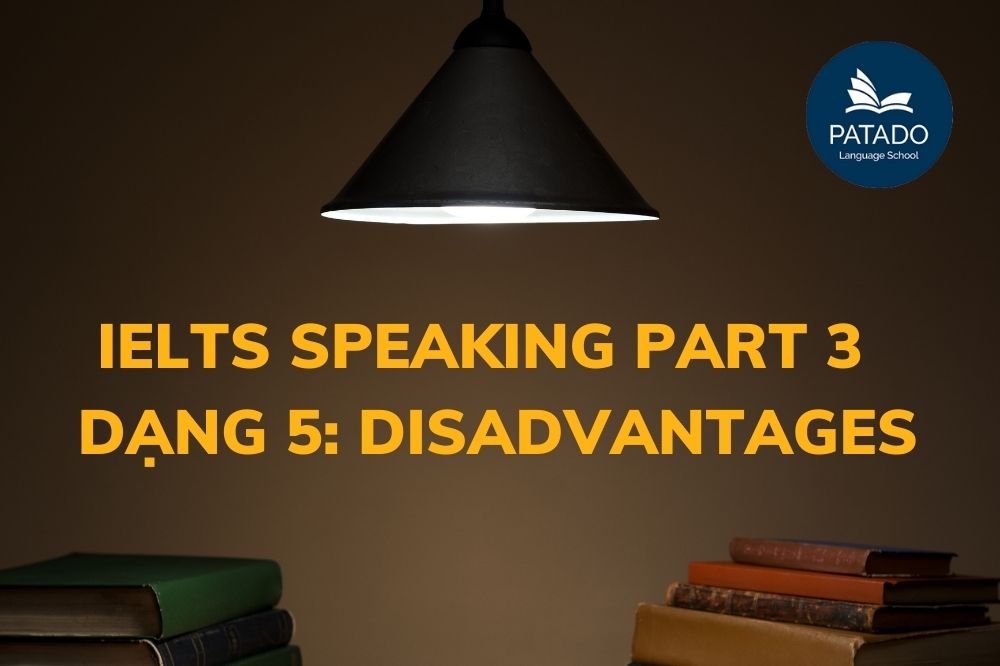 Tìm Hiểu Về Ielts Speaking Part 3 – Type 5: Disadvantages Ieltsspeaking-patado-6